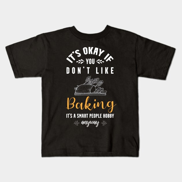 it's okay if you don't like baking, It's a smart people hobby anyway Kids T-Shirt by Teekingdom